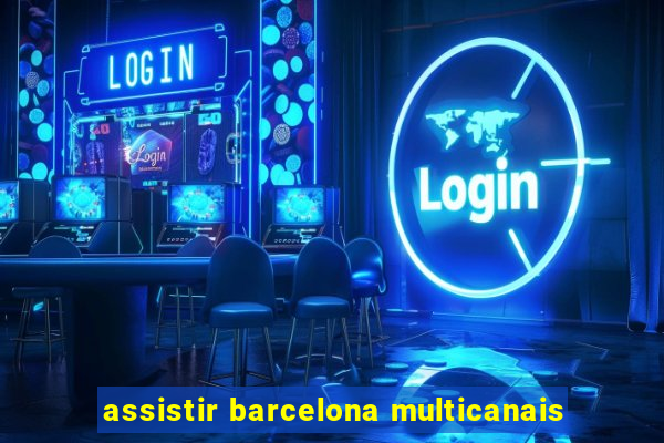 assistir barcelona multicanais